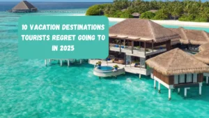 10 Vacation Destinations Tourists Regret Going To In 2025