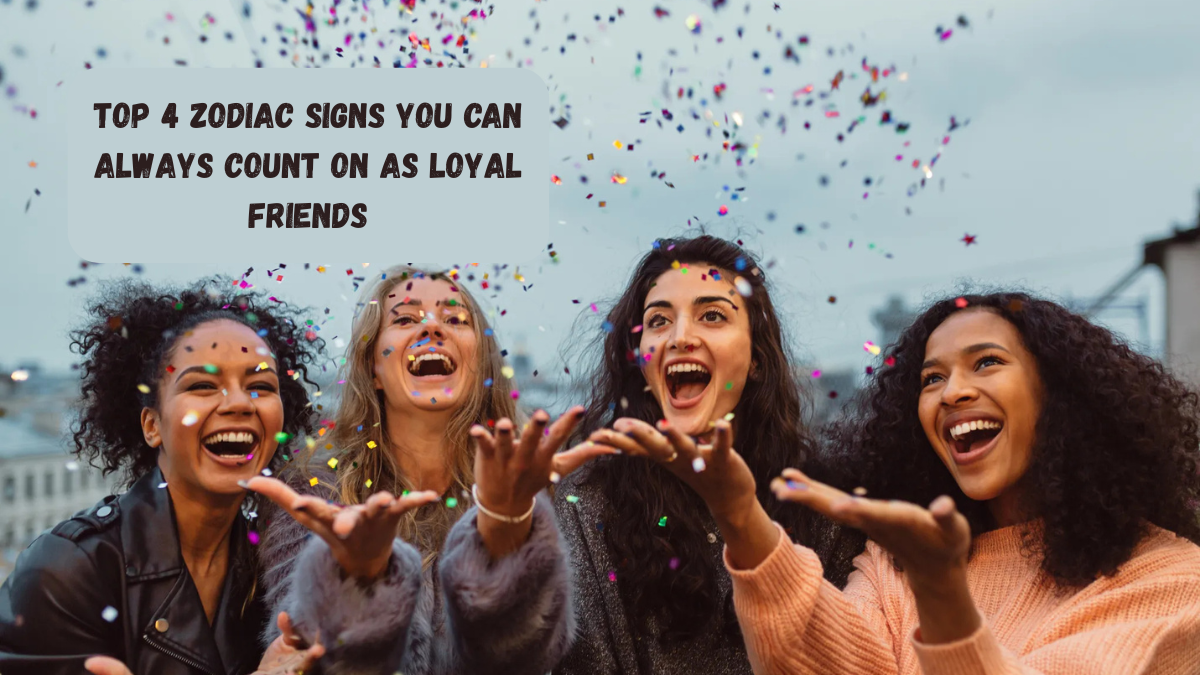 Top 4 Zodiac Signs You Can Always Count On As Loyal Friends