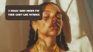 3 Zodiac Signs Known For Their Saint-like Patience