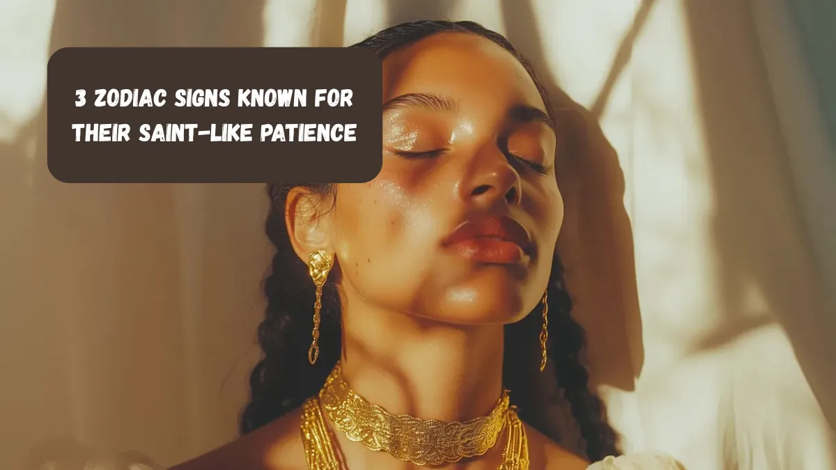 3 Zodiac Signs Known For Their Saint-like Patience